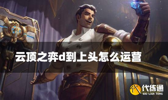 云頂之弈d到上頭怎么運營 d到上頭海克斯運營方法