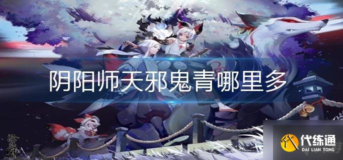 阴阳师天邪鬼青哪里多？阴阳师天邪鬼青速刷位置推荐