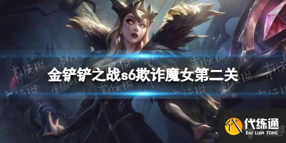 《金铲铲之战》欺诈魔女第二关s6 双城之战欺诈魔女第二关通关教程大放送