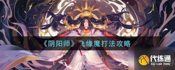 阴阳师飞缘魔怎么打 飞缘魔打法攻略