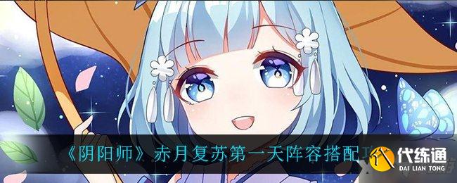 《阴阳师》赤月复苏第一天阵容搭配攻略 偷偷告诉你第一天阵容怎么搭配
