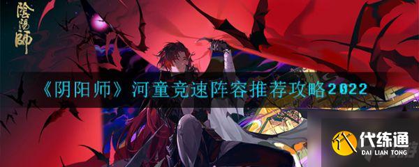 阴阳师河童竞速阵容推荐攻略2022 具体介绍