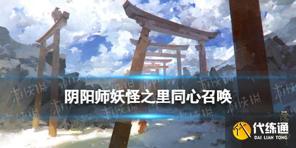 《阴阳师》同心召唤在哪进 妖怪之里常驻新增同心召唤玩法