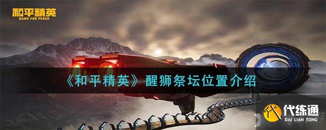 《和平精英》醒狮祭坛位置介绍