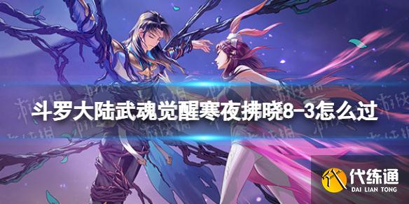 《斗罗大陆武魂觉醒》寒夜拂晓8-3怎么过 寒夜拂晓8-3过关阵容