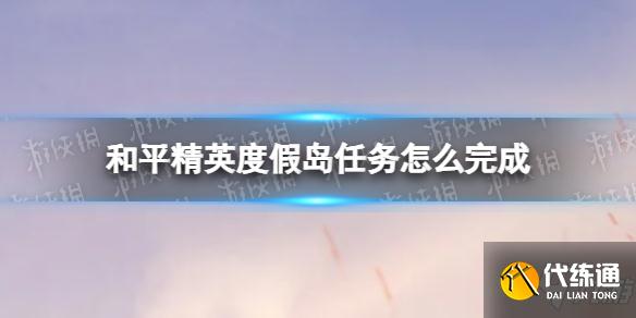 《和平精英》度假岛任务怎么完成 度假岛任务攻略Get√