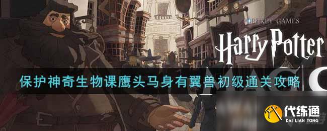 《哈利波特：魔法觉醒》保护神奇生物课鹰头马身有翼兽初级通关攻略