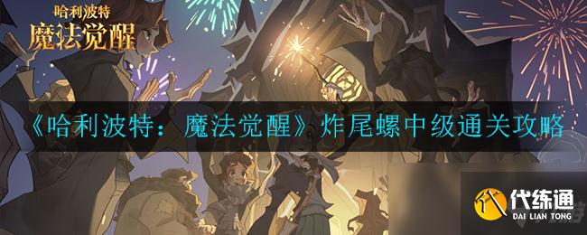 《哈利波特：魔法觉醒》神奇生物保护课炸尾螺中级通关攻略