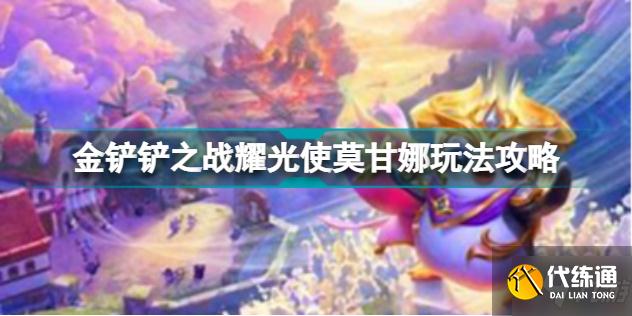 金铲铲之战耀光使莫甘娜怎么玩 金铲铲之战耀光使莫甘娜玩法攻略