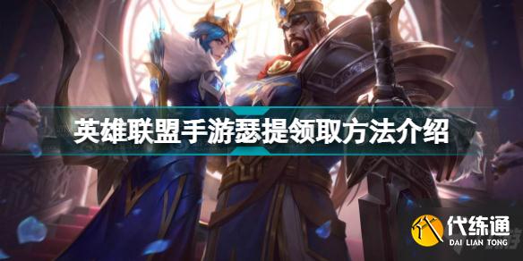 英雄联盟手游瑟提怎么领 英雄联盟手游瑟提领取方法介绍