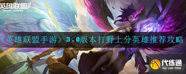 《英雄联盟手游》3.0版本打野上分英雄推荐攻略
