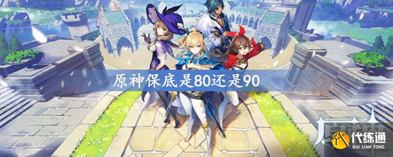 原神保底是80还是90 原神保底机制介绍