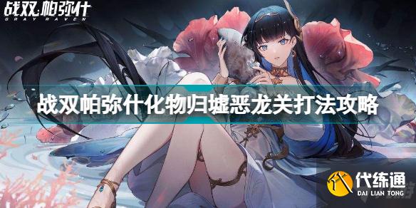 战双帕弥什化物归墟恶龙关怎么打 战双帕弥什化物归墟恶龙关打法攻略