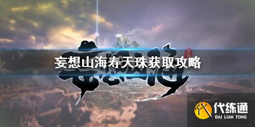 《妄想山海》寿天珠怎么获得 妄想山海寿天珠获取攻略
