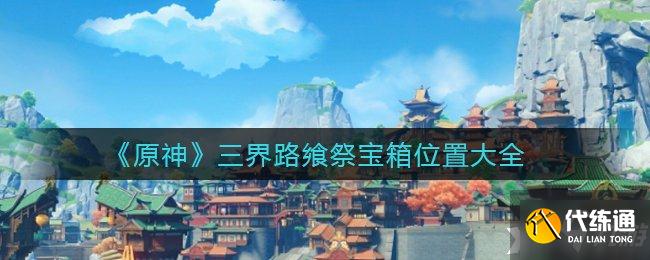 《原神》三界路飨祭宝箱位置大全
