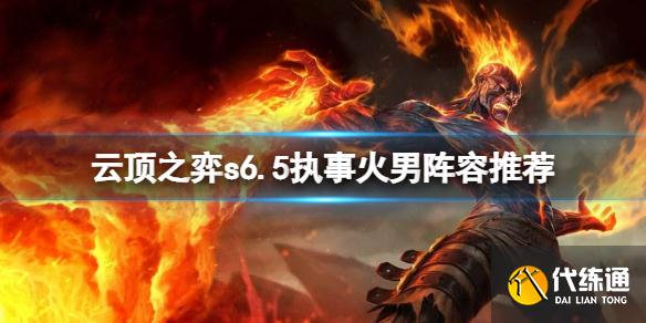 《云顶之弈》s6.5执事火男怎么玩？s6.5执事火男阵容推荐