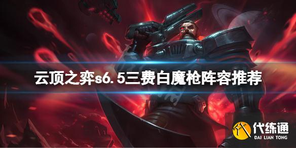 《云顶之弈》s6.5三费白魔枪怎么玩？s6.5三费白魔枪阵容推荐