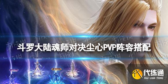 《斗罗大陆魂师对决》尘心PVP阵容搭配 手把手教你尘心PVP怎么玩