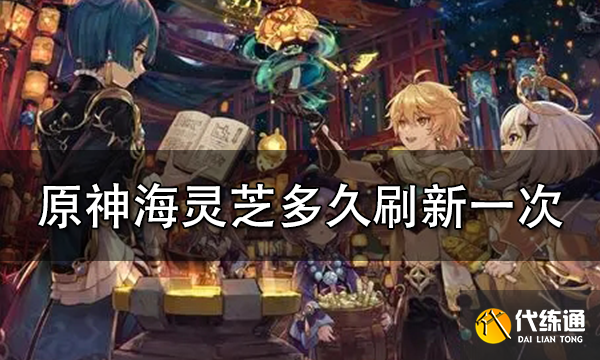 原神海灵芝多久刷新一次 海灵芝刷新周期一览