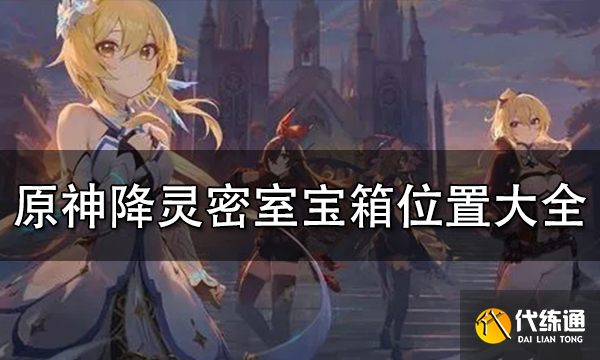原神降灵密室宝箱位置大全 降灵密室宝箱位置汇总