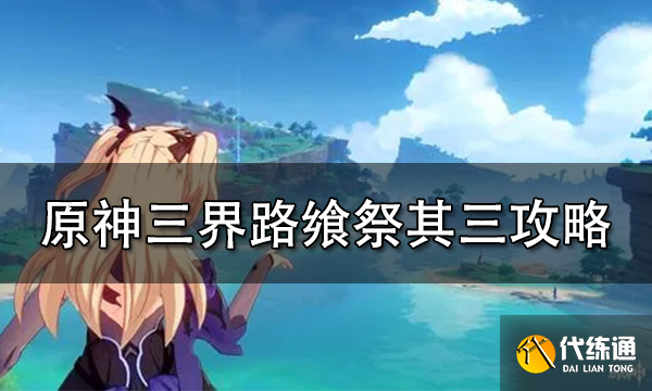 原神三界路飨祭其三任务攻略 三界路飨祭其三怎么做