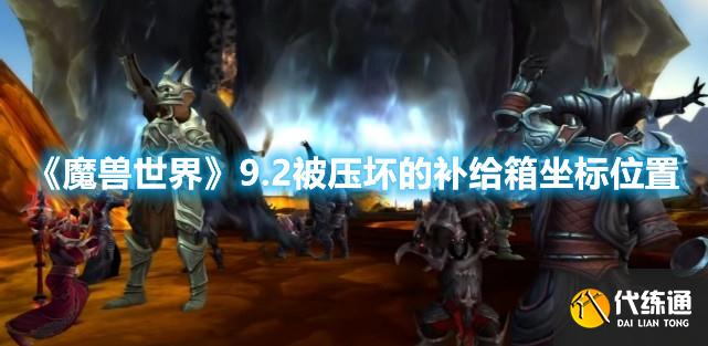 《魔兽世界》9.2被压坏的补给箱坐标位置 《魔兽世界》9.2被压坏的补给箱坐标位置