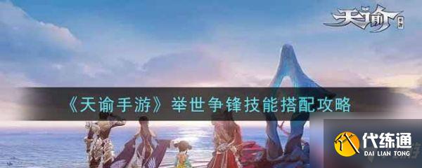 天谕手游举世争锋技能怎么搭配 举世争锋技能搭配攻略