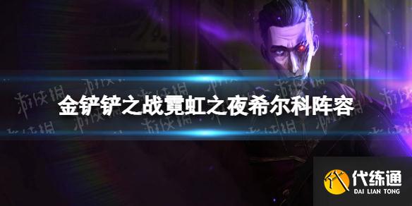 《金铲铲之战》希尔科阵容攻略 霓虹之夜希尔科阵容怎么玩