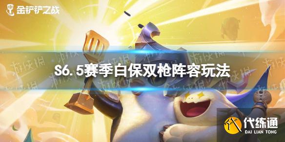 《金铲铲之战》S6.5赛季白保双枪阵容怎么玩 金铲铲之战S6.5赛季白保双枪阵容玩法