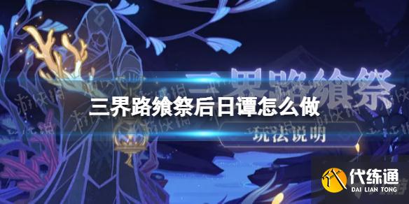 《原神》三界路飨祭后日谭 想知道三界路飨祭后日谭怎么做戳这里