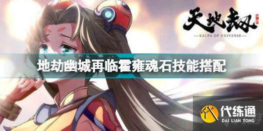 天地劫幽城再临霍雍魂石怎么搭配 天地劫幽城再临霍雍魂石技能搭配分享