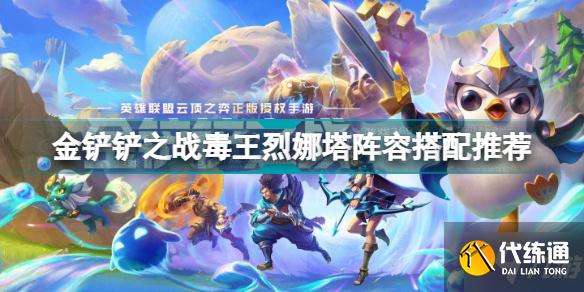 金铲铲之战毒王烈娜塔怎么玩 金铲铲之战毒王烈娜塔阵容搭配推荐