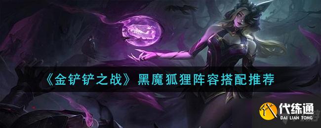 金铲铲之战黑魔狐狸阵容搭配推荐