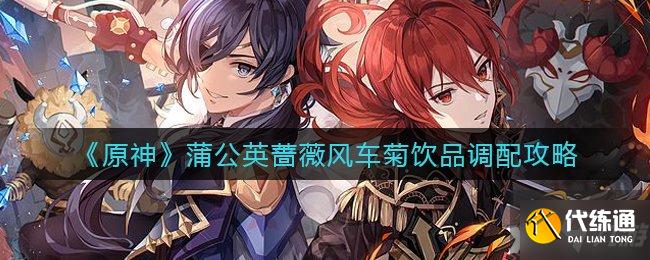 《原神》蒲公英蔷薇风车菊饮品调配攻略