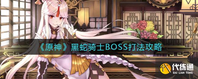 原神黑蛇骑士BOSS怎么打 原神黑蛇骑士BOSS打法攻略