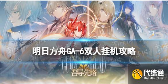 《明日方舟》GA-6少人挂机攻略 吾导先路GA6少人挂机刷羁绊