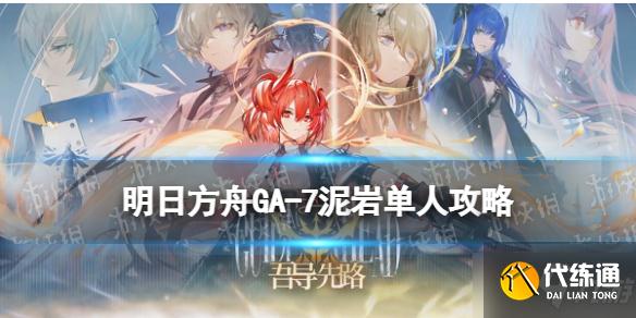 《明日方舟》GA-7少人挂机攻略 吾导先路GA7泥岩单人挂机打法