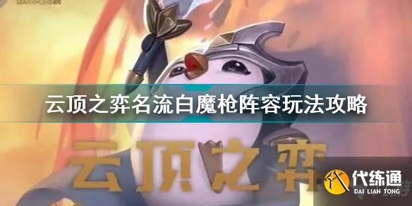 云顶之弈名流白魔枪怎么玩 云顶之弈名流白魔枪阵容玩法攻略