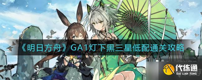 《明日方舟》GA1灯下黑三星低配通关攻略