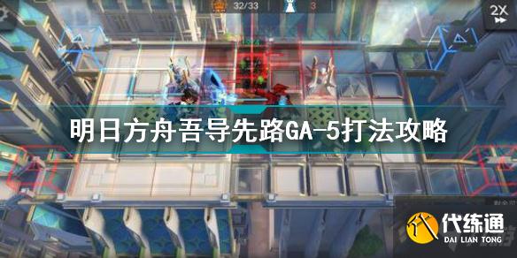 明日方舟吾导先路GA5怎么打 明日方舟吾导先路GA-5打法攻略