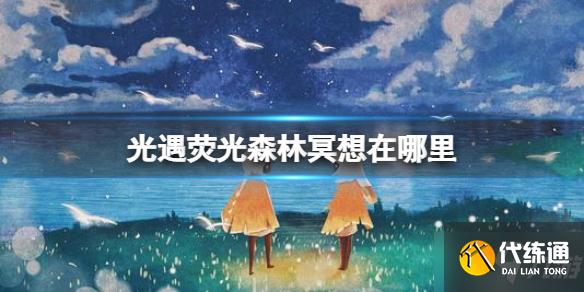 《光遇》荧光森林冥想在哪里 荧光森林冥想点位置