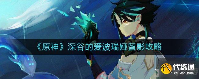 《原神》深谷的爱波瑞娅留影攻略