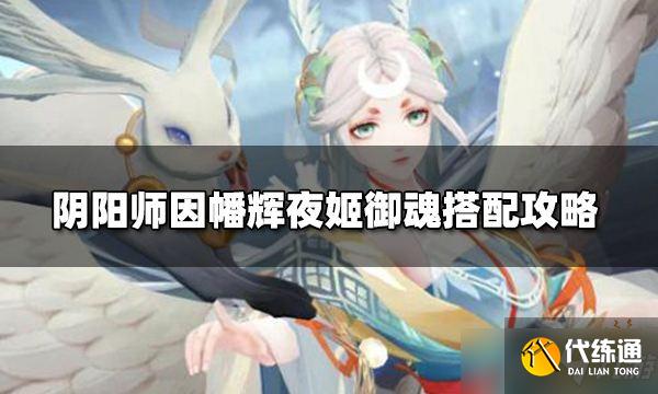 《阴阳师》因幡辉夜姬怎么搭配？因幡辉夜姬御魂搭配攻略