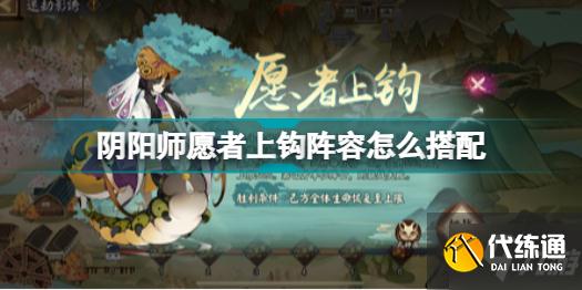 阴阳师愿者上钩阵容怎么搭配 阴阳师愿者上钩阵容推荐攻略