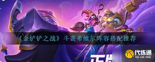 《金铲铲之战》斗袭希维尔阵容搭配推荐