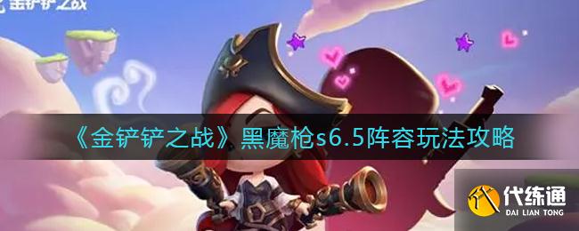 《金铲铲之战》黑魔枪s6.5阵容玩法攻略