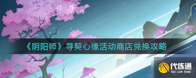 《阴阳师》寻契心缘活动商店兑换攻略