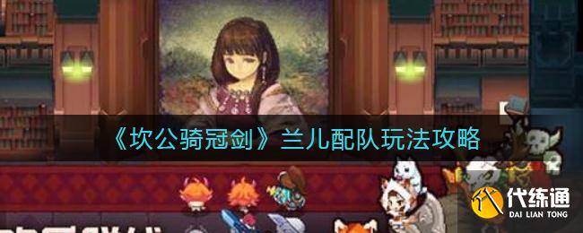 《坎公骑冠剑》兰儿配队玩法攻略