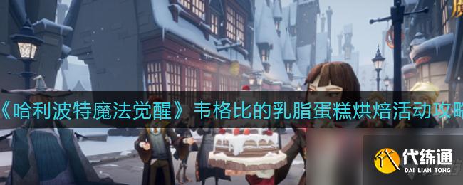 《哈利波特：魔法觉醒》韦格比的乳脂蛋糕烘焙活动攻略