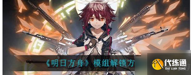 《明日方舟》模组解锁攻略大全 如何解决卡开模组?